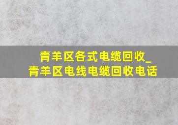 青羊区各式电缆回收_青羊区电线电缆回收电话