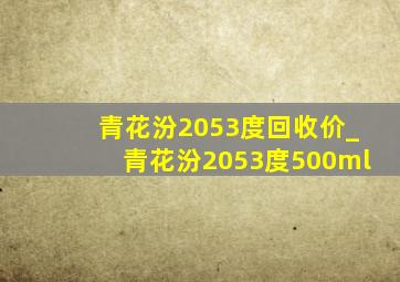 青花汾2053度回收价_青花汾2053度500ml