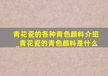 青花瓷的各种青色颜料介绍_青花瓷的青色颜料是什么