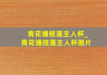 青花缠枝莲主人杯_青花缠枝莲主人杯图片