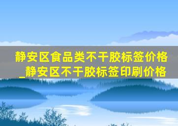 静安区食品类不干胶标签价格_静安区不干胶标签印刷价格