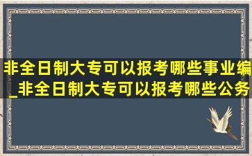 非全日制大专可以报考哪些事业编_非全日制大专可以报考哪些公务员