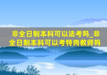 非全日制本科可以法考吗_非全日制本科可以考特岗教师吗