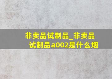 非卖品试制品_非卖品试制品a002是什么烟