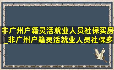 非广州户籍灵活就业人员社保买房_非广州户籍灵活就业人员社保多少钱