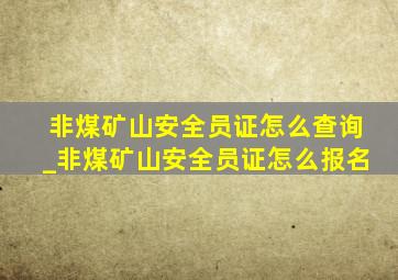 非煤矿山安全员证怎么查询_非煤矿山安全员证怎么报名