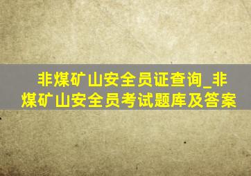 非煤矿山安全员证查询_非煤矿山安全员考试题库及答案