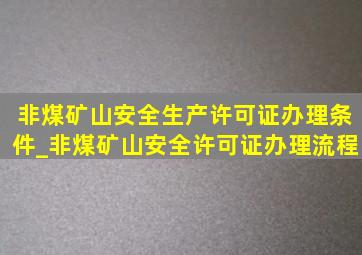 非煤矿山安全生产许可证办理条件_非煤矿山安全许可证办理流程