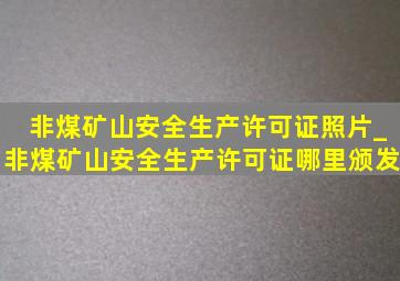 非煤矿山安全生产许可证照片_非煤矿山安全生产许可证哪里颁发