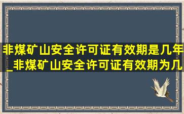 非煤矿山安全许可证有效期是几年_非煤矿山安全许可证有效期为几年