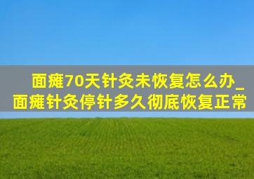 面瘫70天针灸未恢复怎么办_面瘫针灸停针多久彻底恢复正常