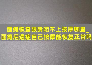 面瘫恢复眼睛闭不上按摩哪里_面瘫后遗症自己按摩能恢复正常吗