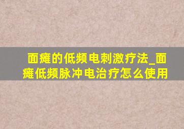 面瘫的低频电刺激疗法_面瘫低频脉冲电治疗怎么使用