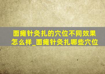 面瘫针灸扎的穴位不同效果怎么样_面瘫针灸扎哪些穴位