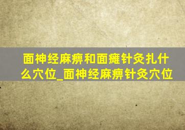 面神经麻痹和面瘫针灸扎什么穴位_面神经麻痹针灸穴位