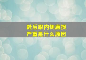 鞋后跟内侧磨损严重是什么原因