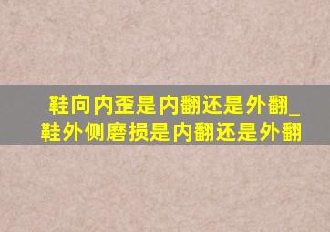 鞋向内歪是内翻还是外翻_鞋外侧磨损是内翻还是外翻