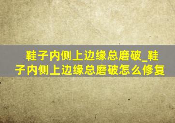 鞋子内侧上边缘总磨破_鞋子内侧上边缘总磨破怎么修复