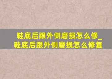 鞋底后跟外侧磨损怎么修_鞋底后跟外侧磨损怎么修复