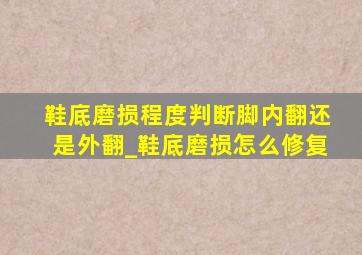 鞋底磨损程度判断脚内翻还是外翻_鞋底磨损怎么修复