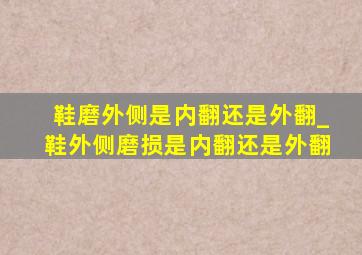 鞋磨外侧是内翻还是外翻_鞋外侧磨损是内翻还是外翻