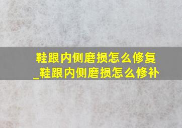 鞋跟内侧磨损怎么修复_鞋跟内侧磨损怎么修补