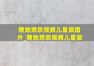 鞭炮燃放视频儿童版国外_鞭炮燃放视频儿童版