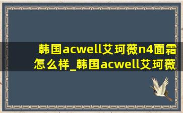 韩国acwell艾珂薇n4面霜怎么样_韩国acwell艾珂薇n4面霜