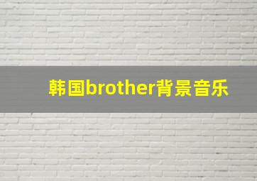 韩国brother背景音乐