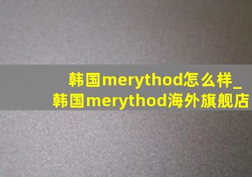 韩国merythod怎么样_韩国merythod海外旗舰店