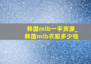 韩国mlb一手货源_韩国mlb衣服多少钱