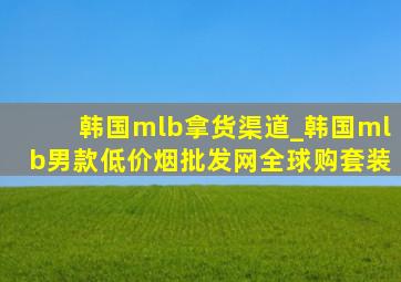 韩国mlb拿货渠道_韩国mlb男款(低价烟批发网)全球购套装