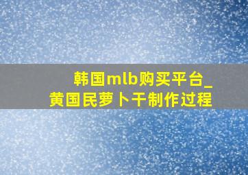 韩国mlb购买平台_黄国民萝卜干制作过程