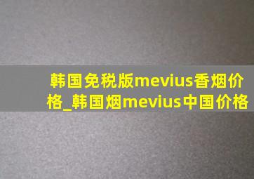 韩国免税版mevius香烟价格_韩国烟mevius中国价格