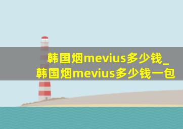 韩国烟mevius多少钱_韩国烟mevius多少钱一包