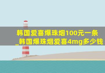 韩国爱喜爆珠烟100元一条_韩国爆珠烟爱喜4mg多少钱