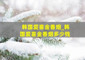 韩国爱喜金香烟_韩国爱喜金香烟多少钱