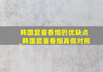 韩国爱喜香烟的优缺点_韩国爱喜香烟真假对照