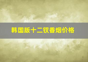 韩国版十二钗香烟价格