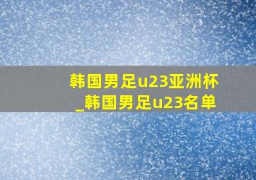 韩国男足u23亚洲杯_韩国男足u23名单