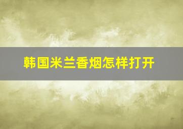 韩国米兰香烟怎样打开