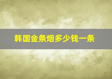 韩国金条烟多少钱一条