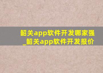 韶关app软件开发哪家强_韶关app软件开发报价