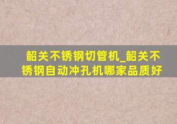 韶关不锈钢切管机_韶关不锈钢自动冲孔机哪家品质好