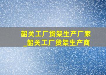 韶关工厂货架生产厂家_韶关工厂货架生产商