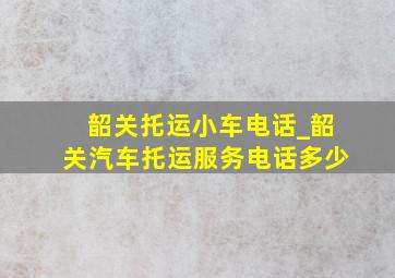 韶关托运小车电话_韶关汽车托运服务电话多少