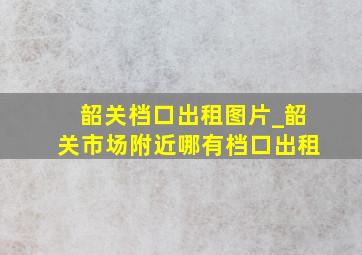 韶关档口出租图片_韶关市场附近哪有档口出租