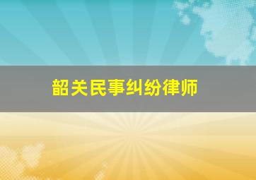 韶关民事纠纷律师