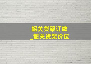 韶关货架订做_韶关货架价位