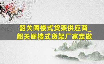 韶关阁楼式货架供应商_韶关阁楼式货架厂家定做